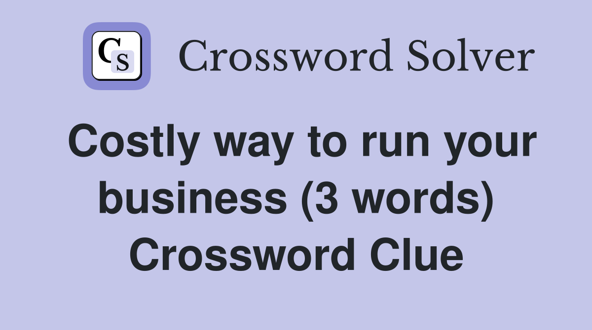 Costly way to run your business (3 words) Crossword Clue