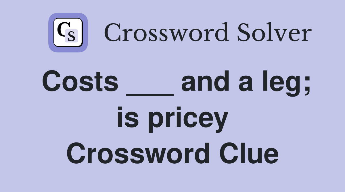 Costs ___ and a leg; is pricey Crossword Clue