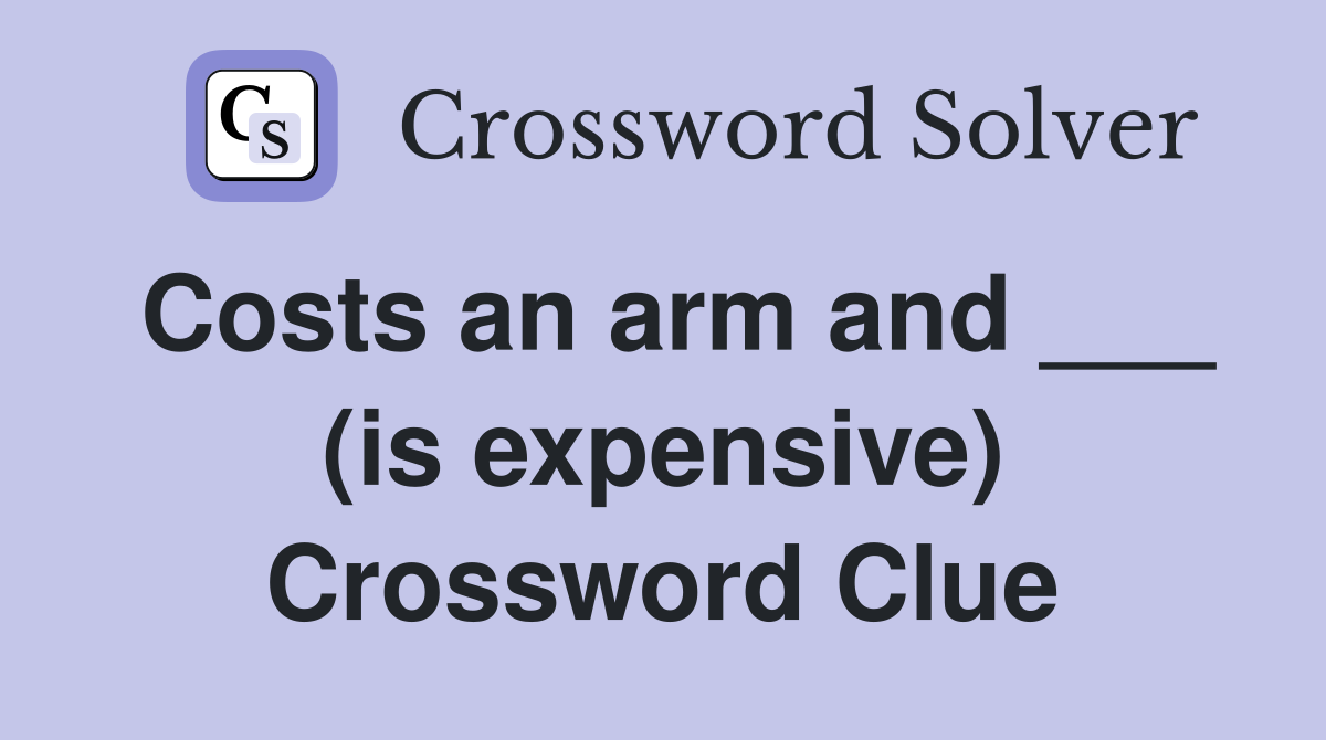Costs an arm and ___ (is expensive) Crossword Clue
