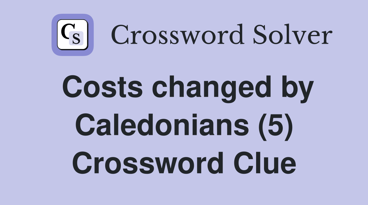 Costs changed by Caledonians (5) Crossword Clue