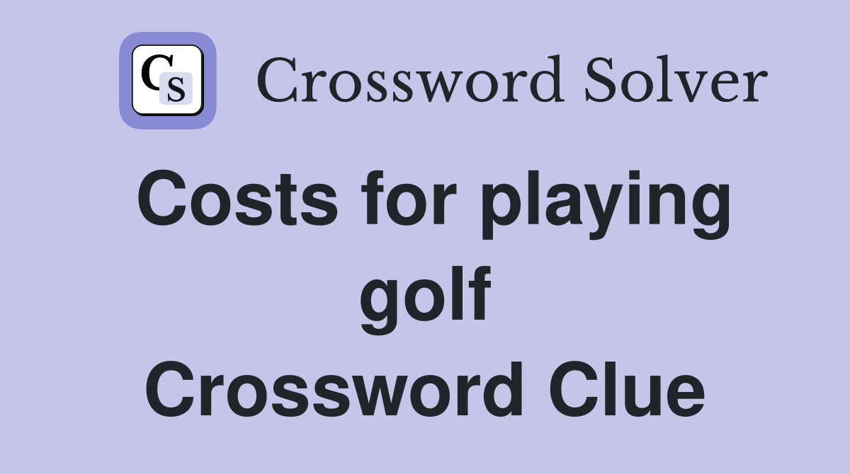 Costs for playing golf Crossword Clue