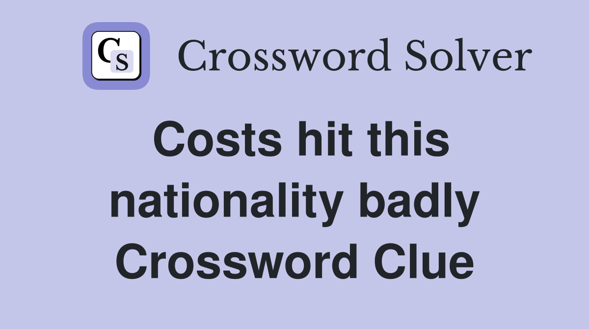 Costs hit this nationality badly Crossword Clue