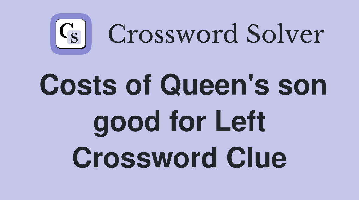 Costs of Queen's son good for Left Crossword Clue