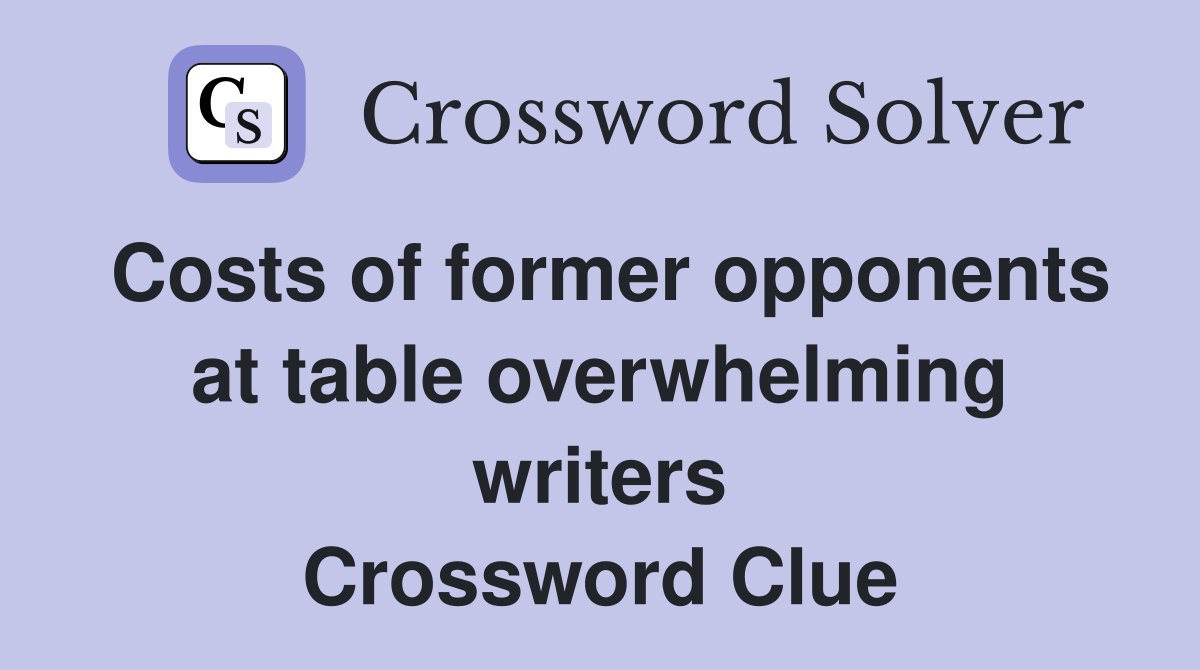 Costs of former opponents at table overwhelming writers Crossword Clue