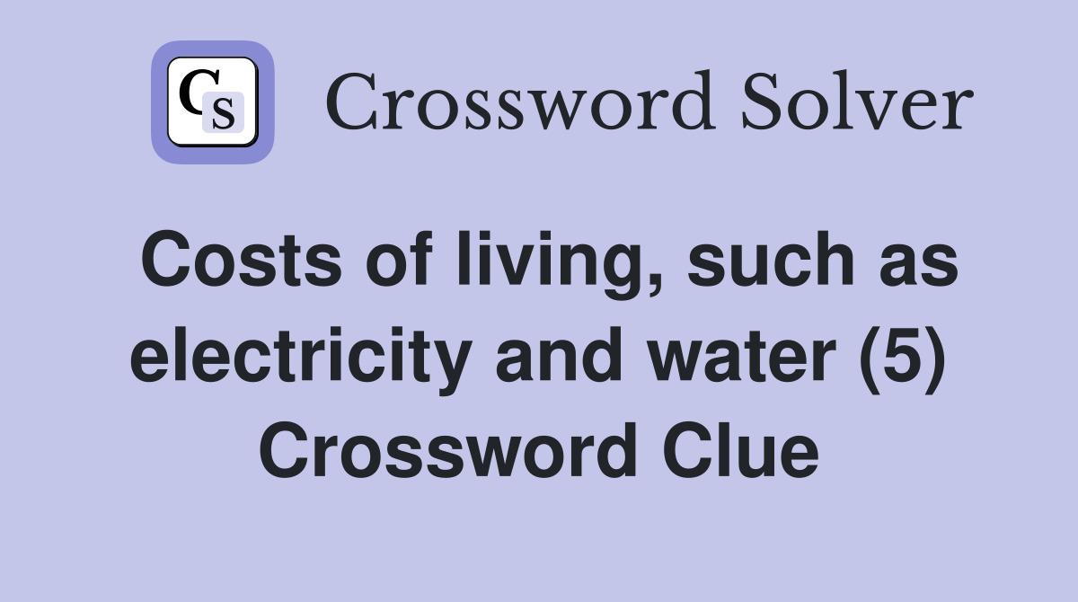Costs of living, such as electricity and water (5) Crossword Clue