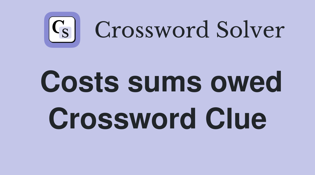 Costs sums owed Crossword Clue