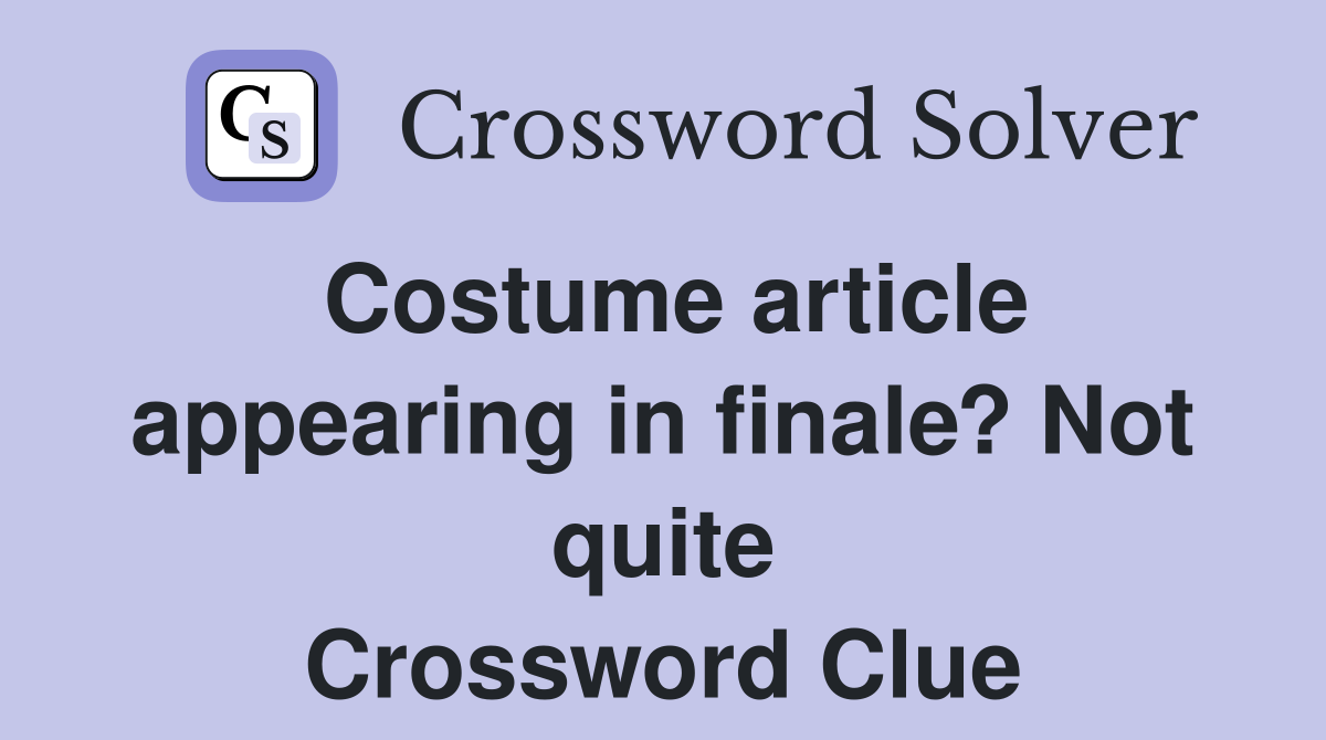 Costume article appearing in finale? Not quite Crossword Clue