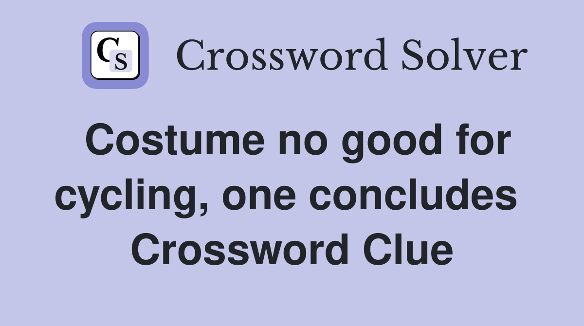 Costume no good for cycling, one concludes  Crossword Clue