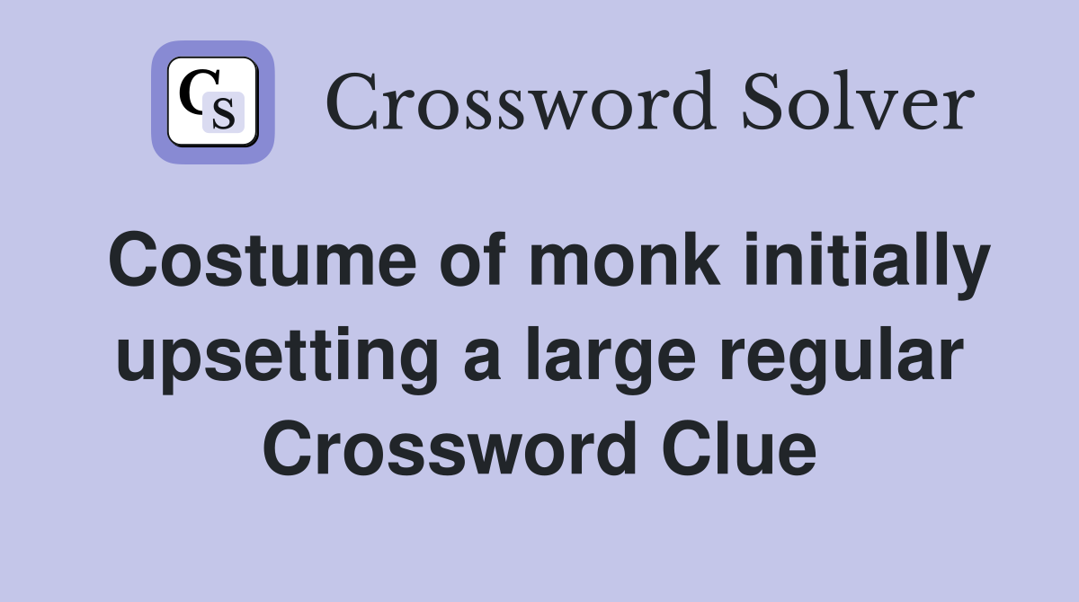 Costume of monk initially upsetting a large regular Crossword Clue