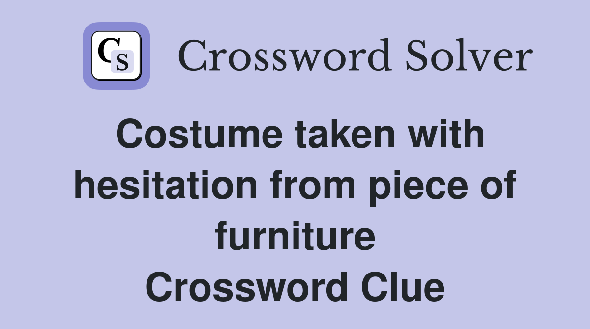 Costume taken with hesitation from piece of furniture Crossword Clue