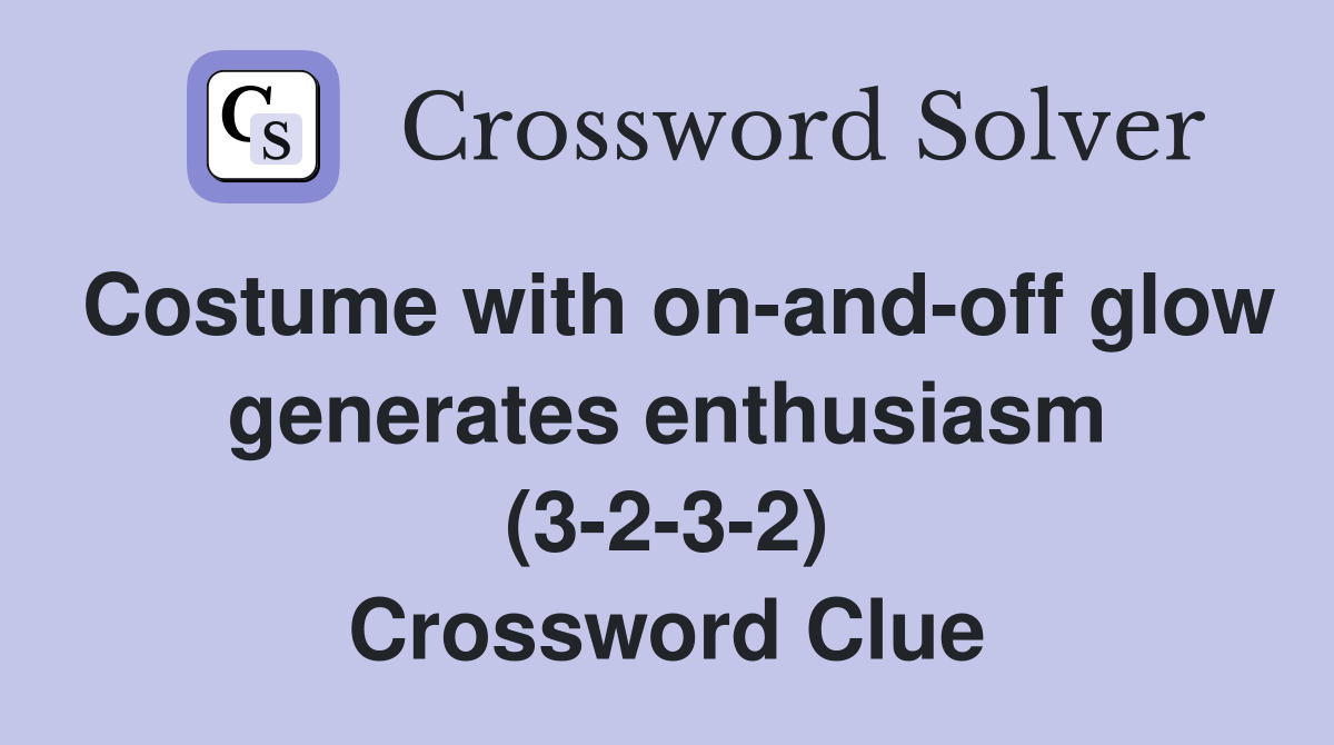 Costume with on-and-off glow generates enthusiasm (3-2-3-2) Crossword Clue