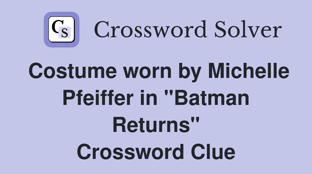 Costume worn by Michelle Pfeiffer in "Batman Returns" Crossword Clue