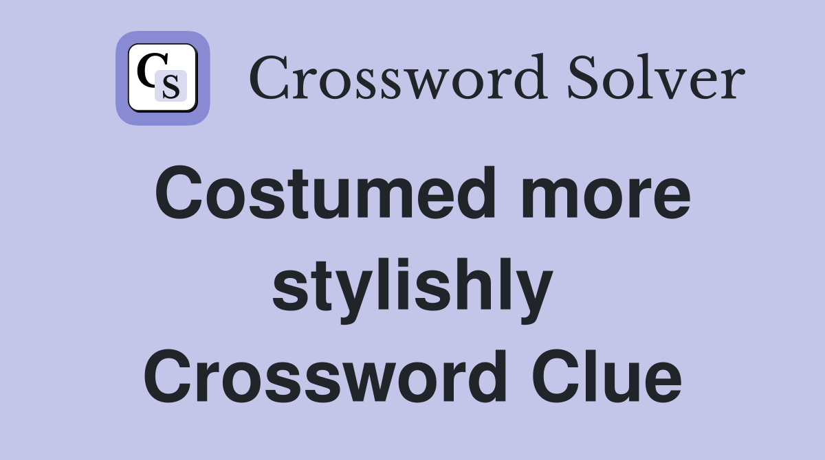 Costumed more stylishly Crossword Clue