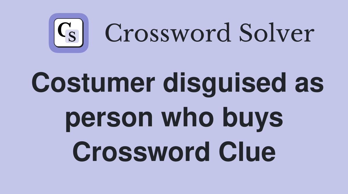 Costumer disguised as person who buys Crossword Clue
