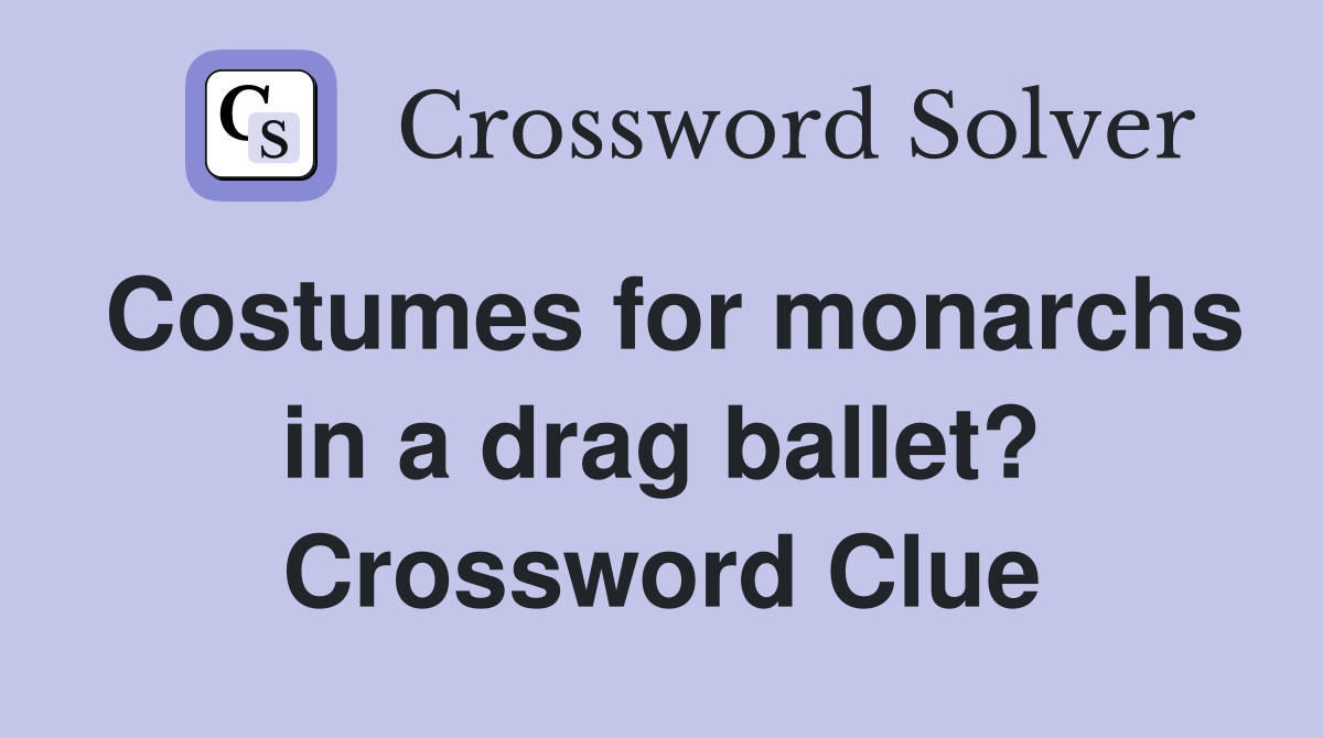 Costumes for monarchs in a drag ballet? Crossword Clue