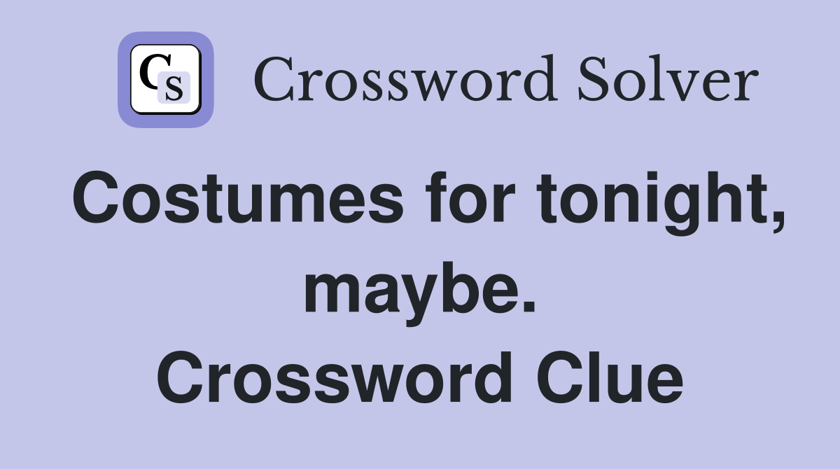 Costumes for tonight, maybe. Crossword Clue
