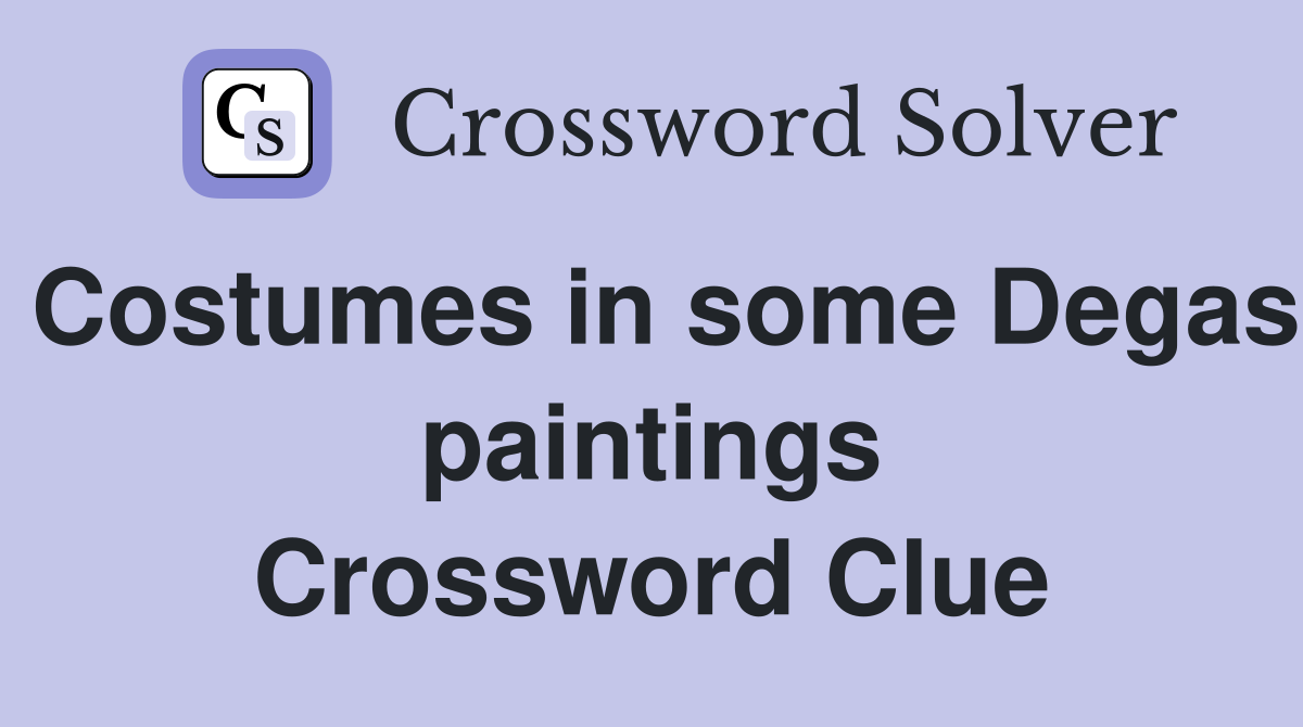 Costumes in some Degas paintings Crossword Clue
