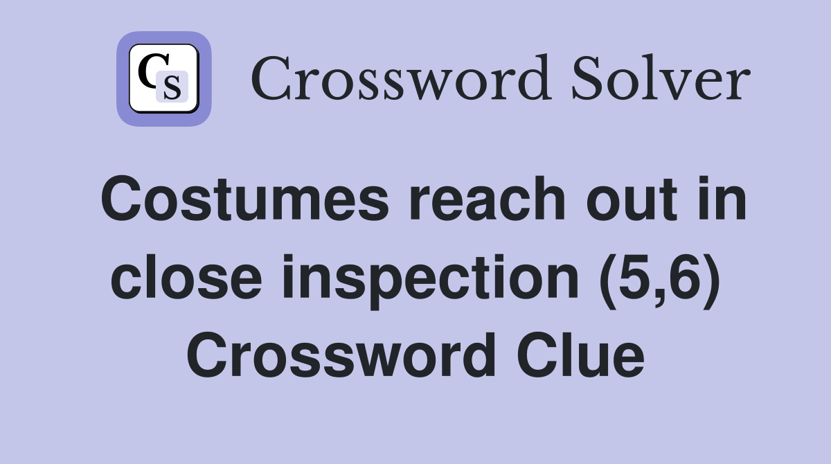 Costumes reach out in close inspection (5,6) Crossword Clue