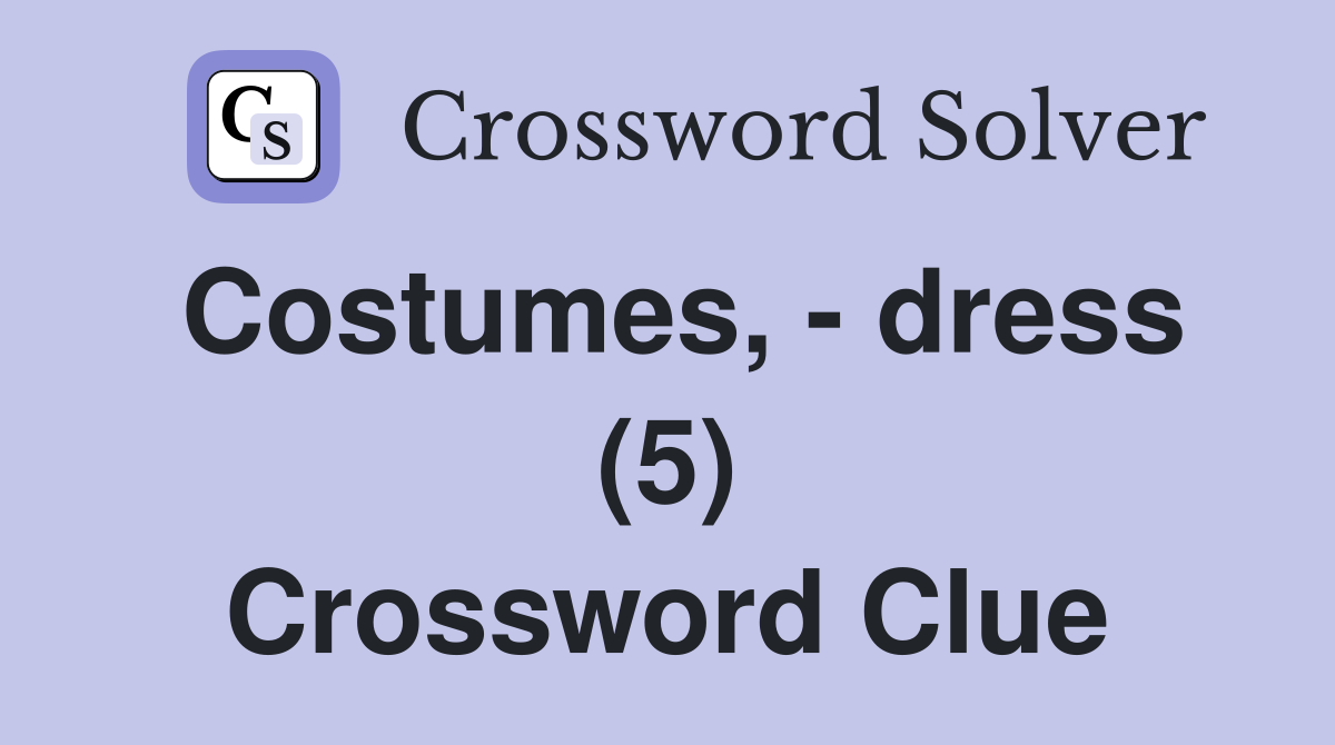 Costumes, - dress (5) Crossword Clue