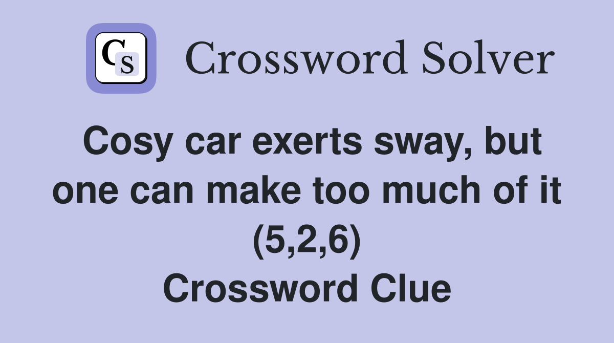 Cosy car exerts sway, but one can make too much of it (5,2,6) Crossword Clue
