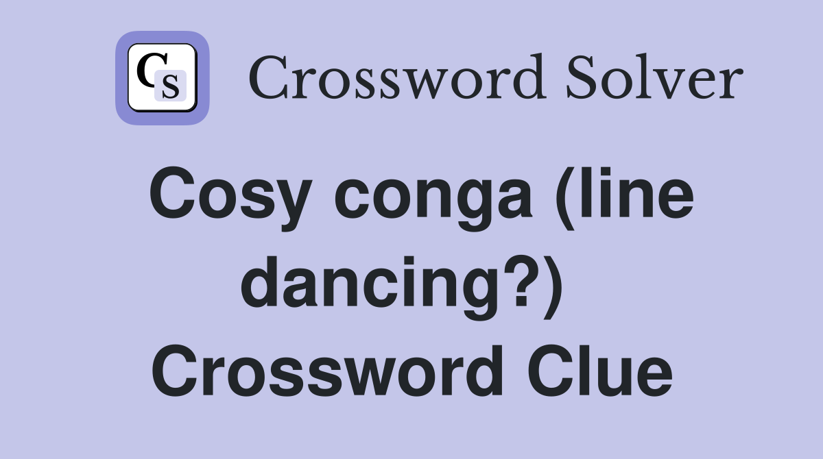 Cosy conga (line dancing?)  Crossword Clue