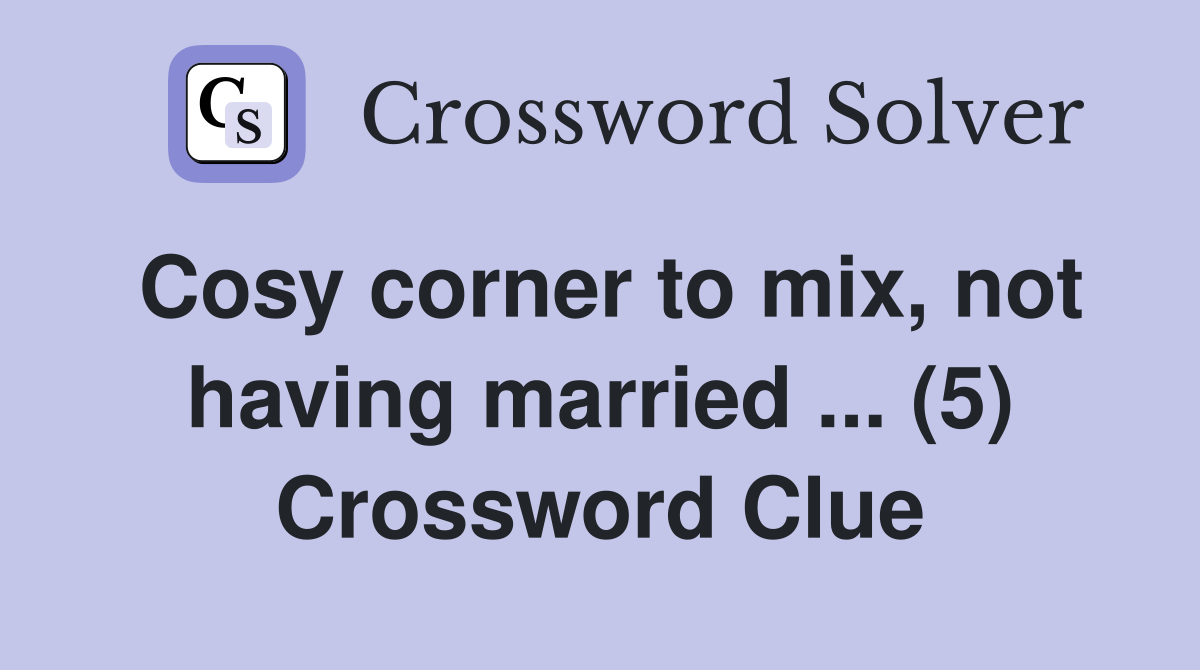 Cosy corner to mix, not having married ... (5) Crossword Clue