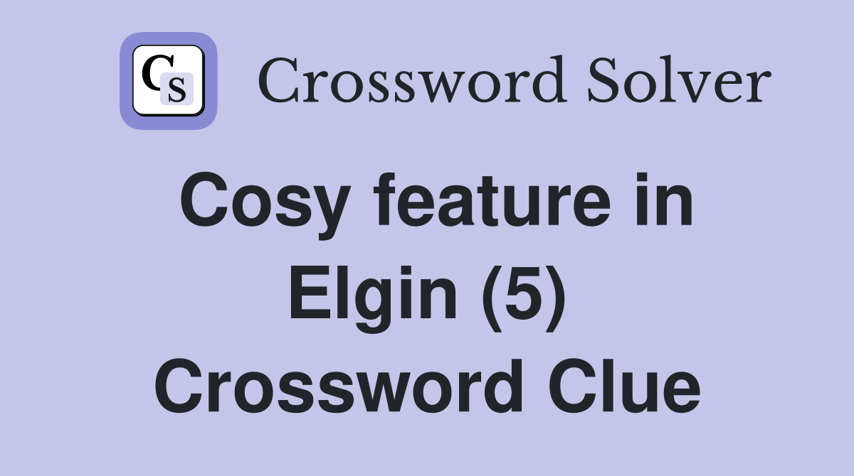 Cosy feature in Elgin (5) Crossword Clue