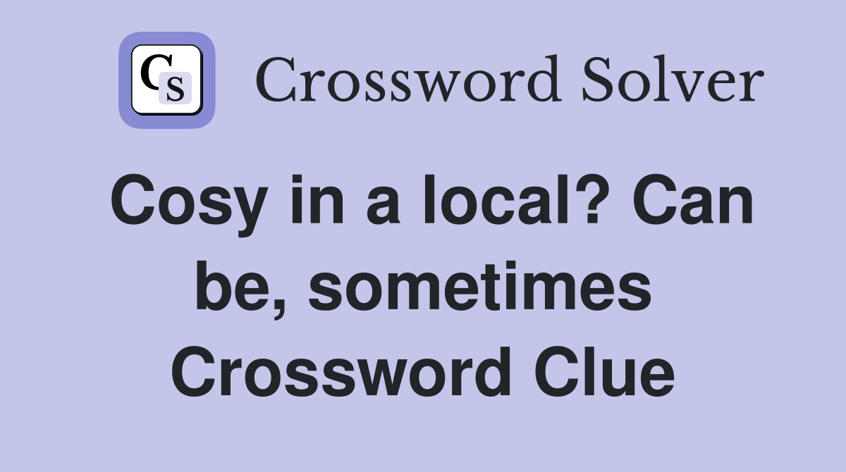 Cosy in a local? Can be, sometimes Crossword Clue