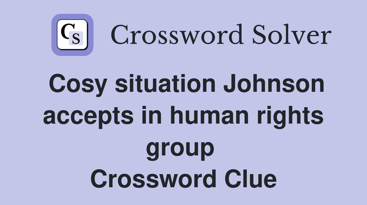 Cosy situation Johnson accepts in human rights group  Crossword Clue