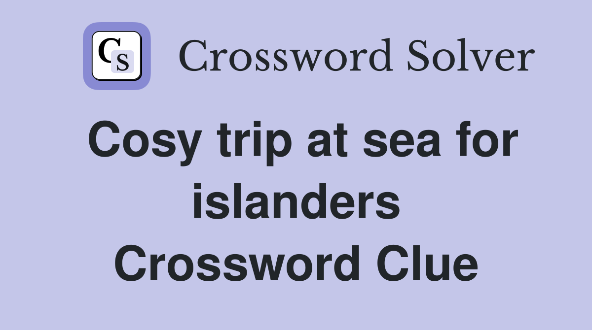 Cosy trip at sea for islanders Crossword Clue