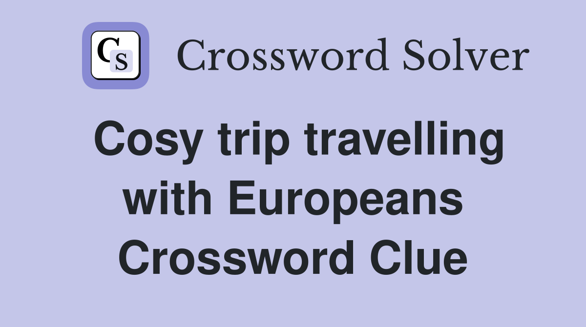Cosy trip travelling with Europeans Crossword Clue