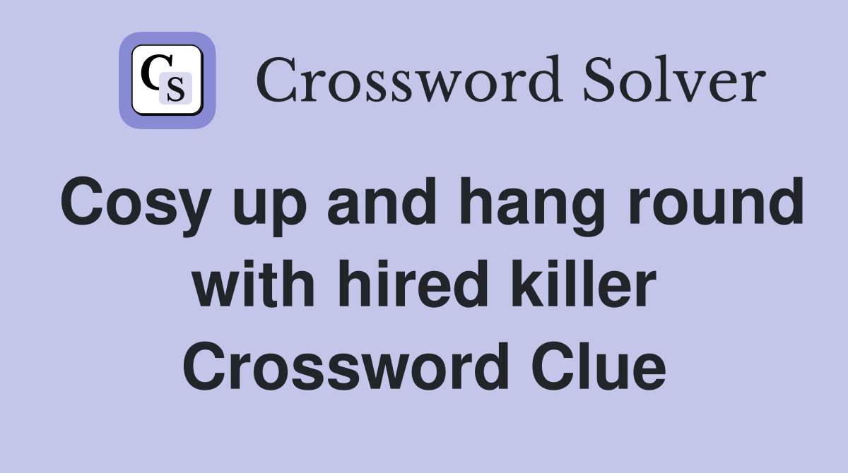 Cosy up and hang round with hired killer Crossword Clue