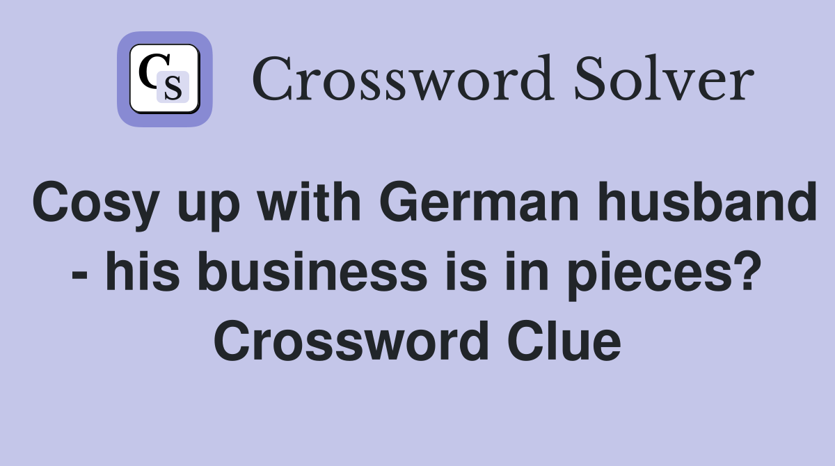 Cosy up with German husband - his business is in pieces? Crossword Clue