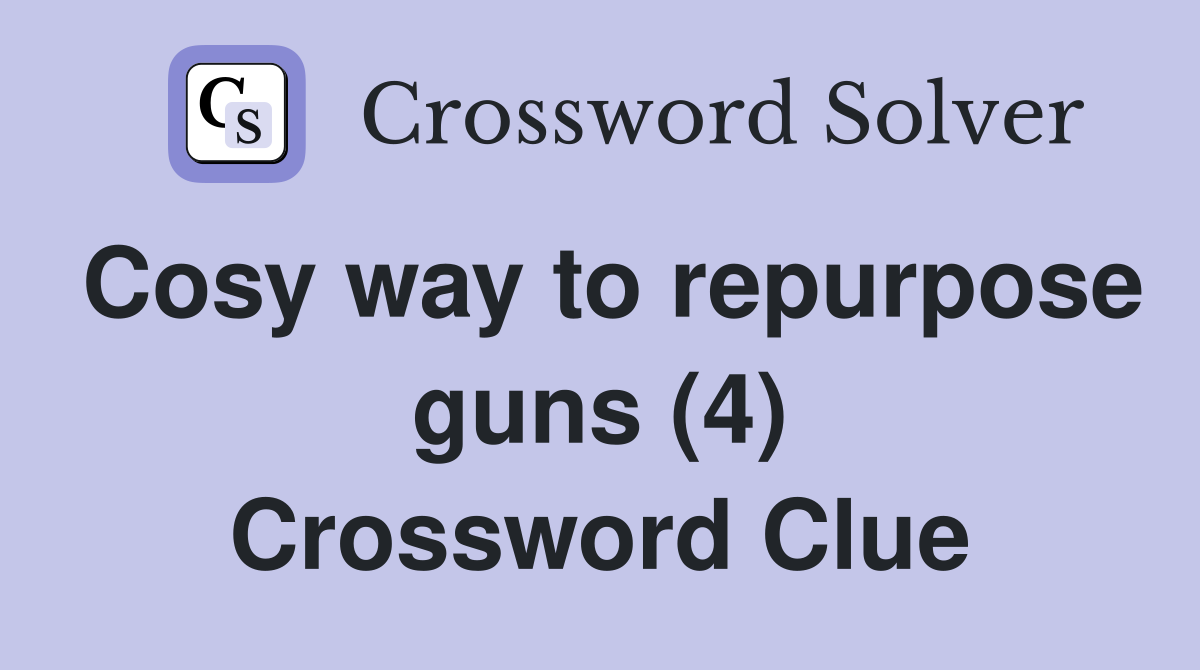 Cosy way to repurpose guns (4) Crossword Clue