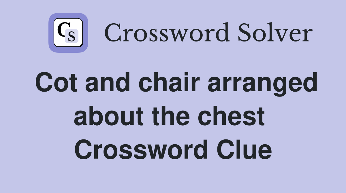 Cot and chair arranged about the chest  Crossword Clue