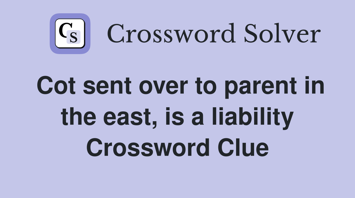 Cot sent over to parent in the east, is a liability Crossword Clue