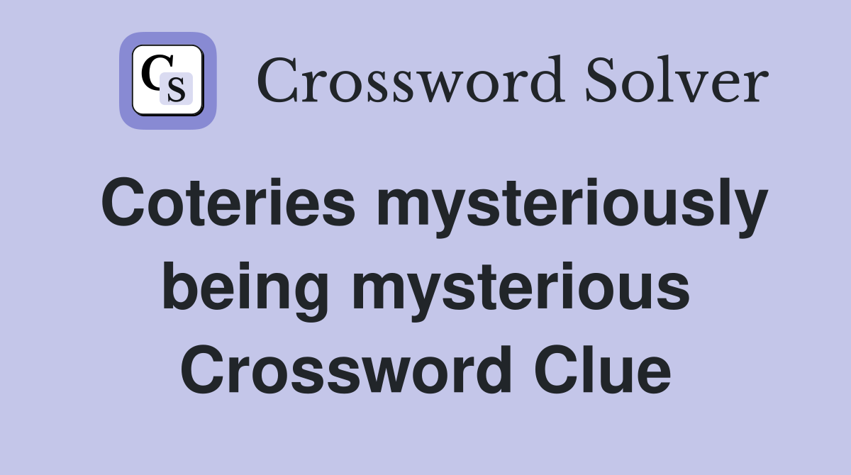 Coteries mysteriously being mysterious Crossword Clue