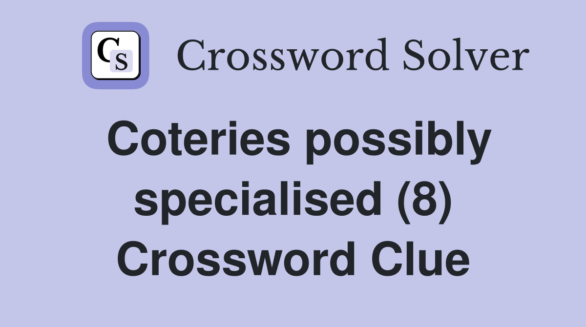 Coteries possibly specialised (8) Crossword Clue