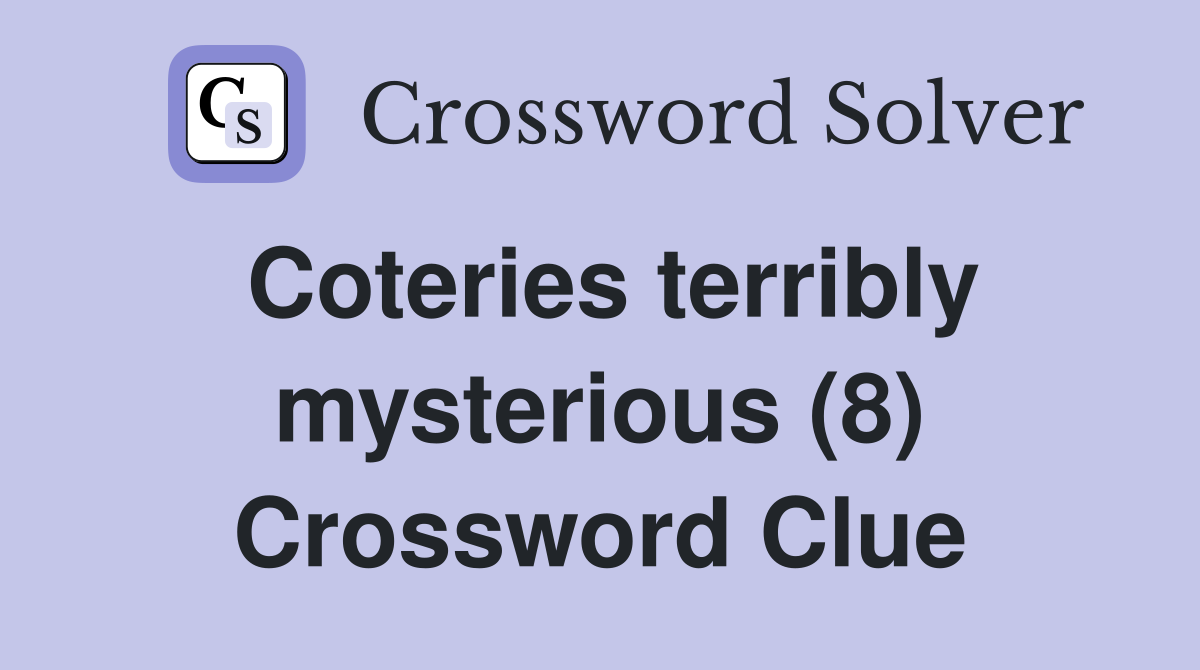 Coteries terribly mysterious (8) Crossword Clue