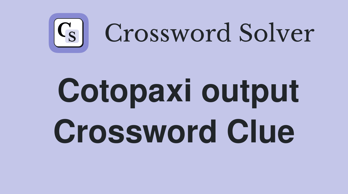 Cotopaxi output Crossword Clue