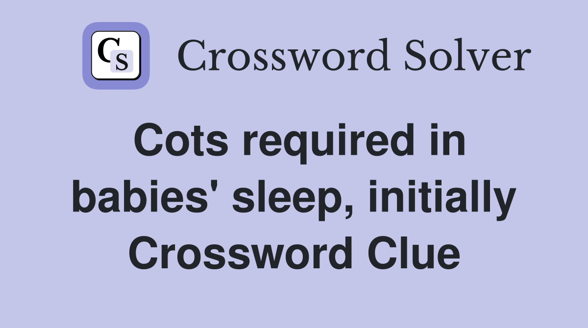 Cots required in babies' sleep, initially Crossword Clue