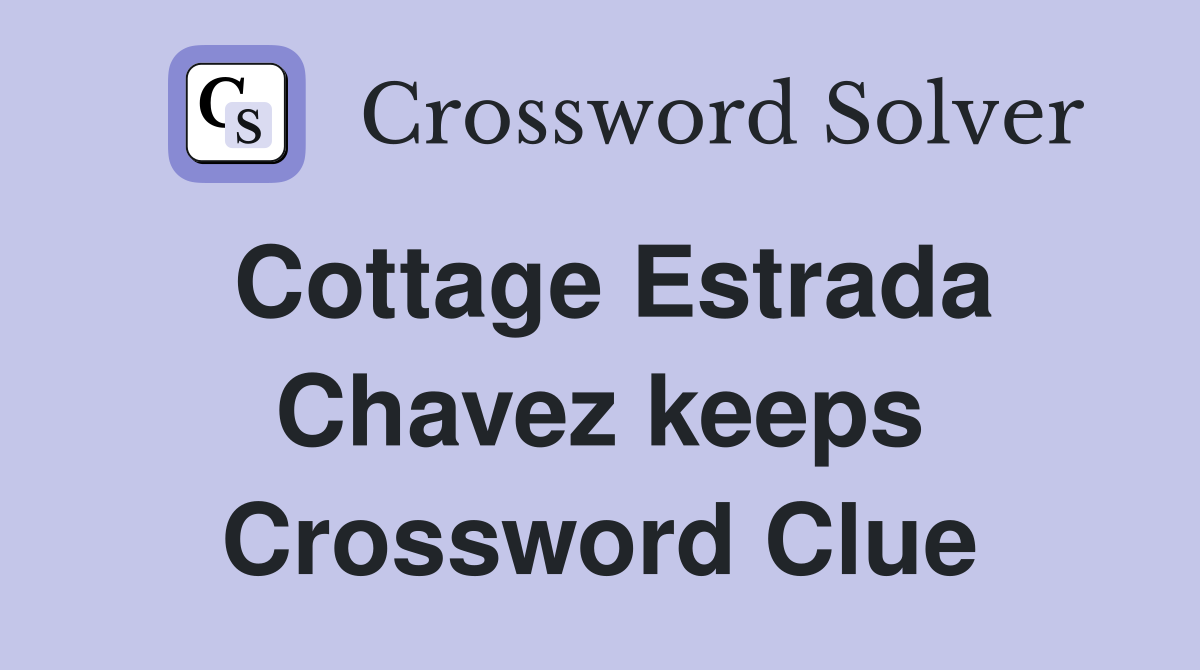Cottage Estrada Chavez keeps Crossword Clue