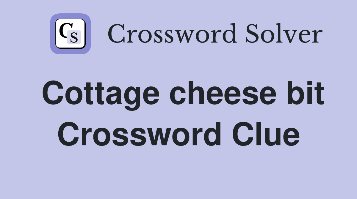 Cottage cheese bit Crossword Clue