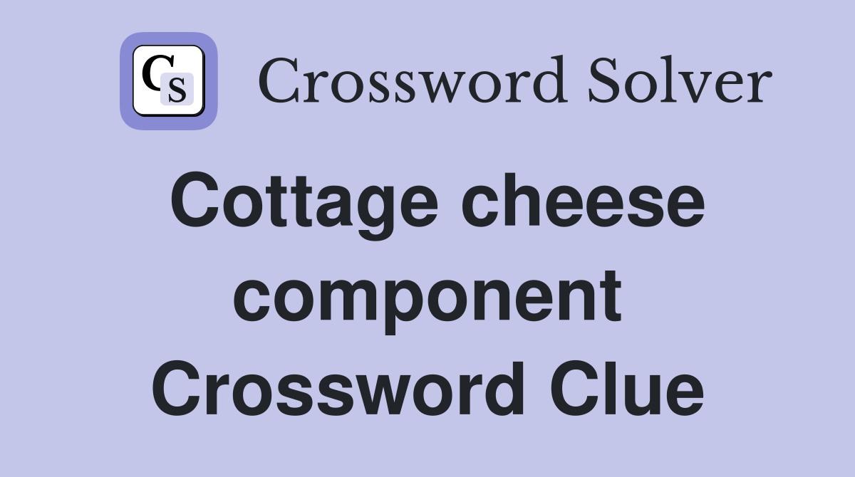 Cottage cheese component Crossword Clue