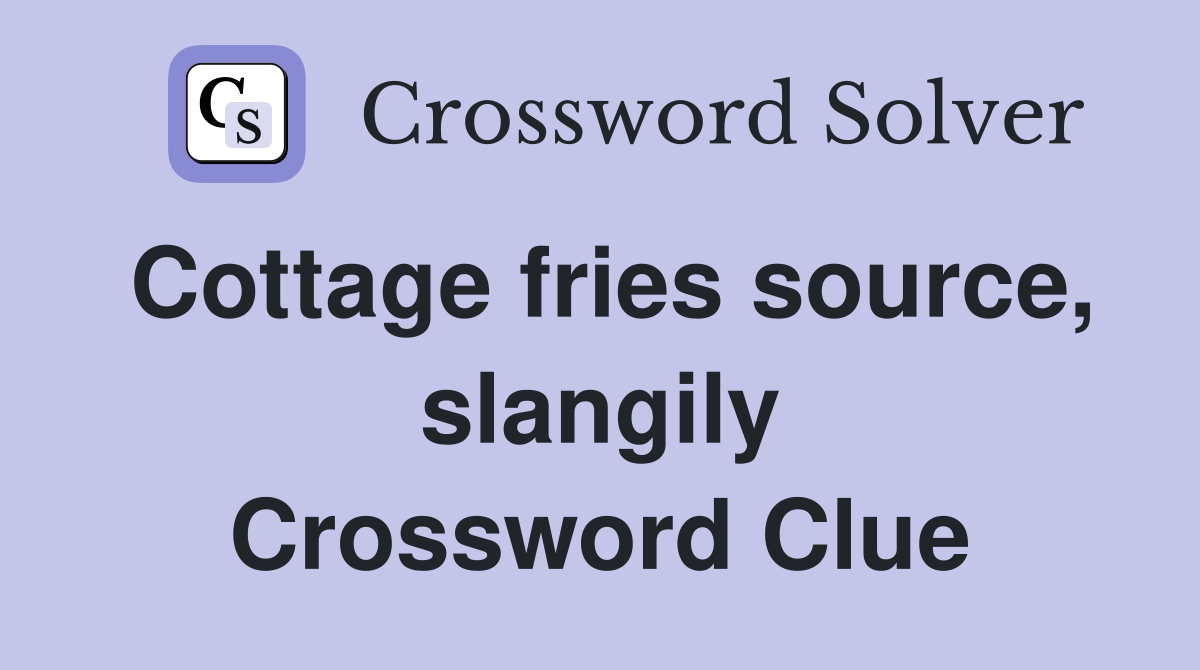 Cottage fries source, slangily Crossword Clue