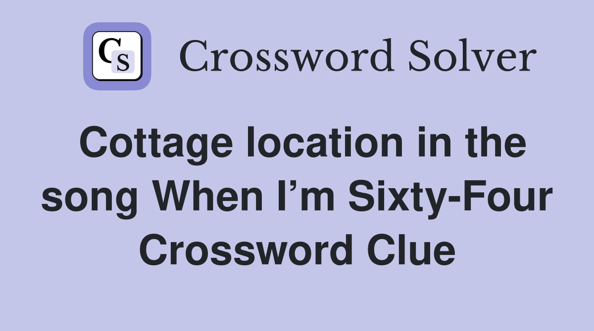 Cottage location in the song When I’m Sixty-Four Crossword Clue