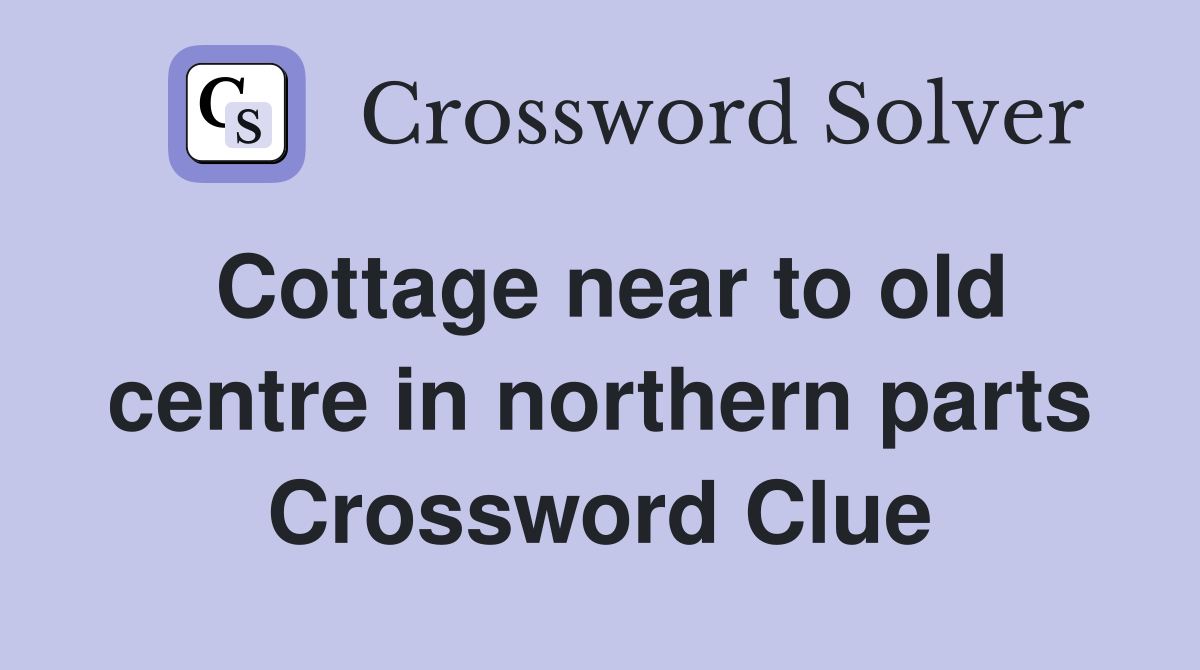 Cottage near to old centre in northern parts Crossword Clue