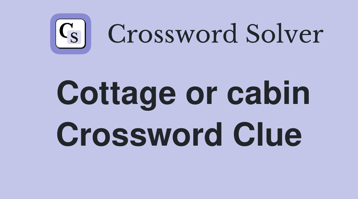 Cottage or cabin Crossword Clue