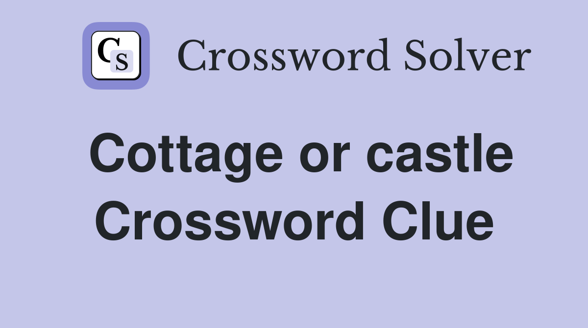 Cottage or castle Crossword Clue
