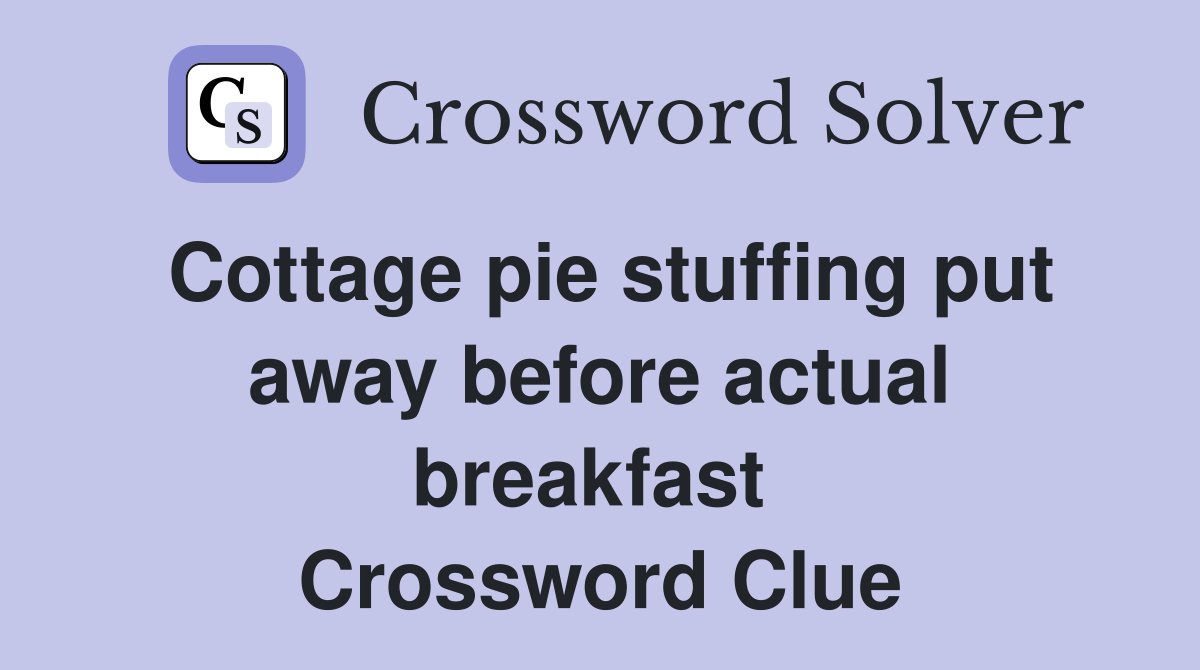 Cottage pie stuffing put away before actual breakfast  Crossword Clue